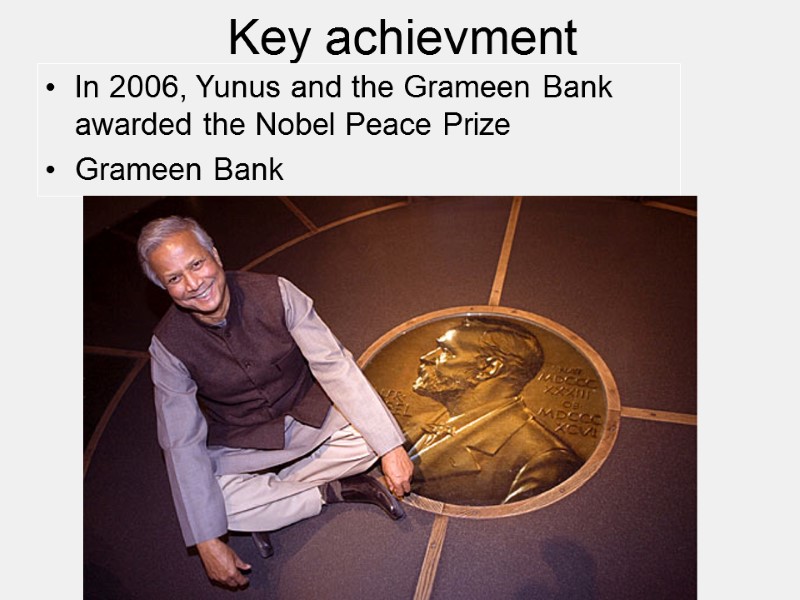 Key achievment In 2006, Yunus and the Grameen Bank awarded the Nobel Peace Prize